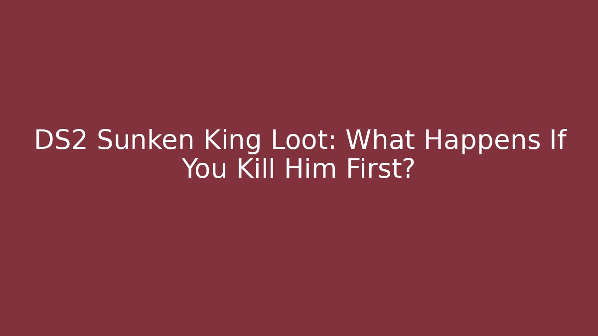 DS2 Sunken King Loot: What Happens If You Kill Him First?