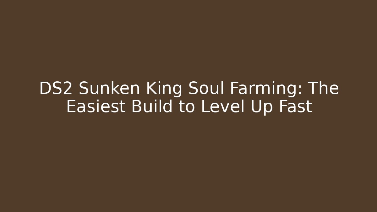 DS2 Sunken King Soul Farming: The Easiest Build to Level Up Fast