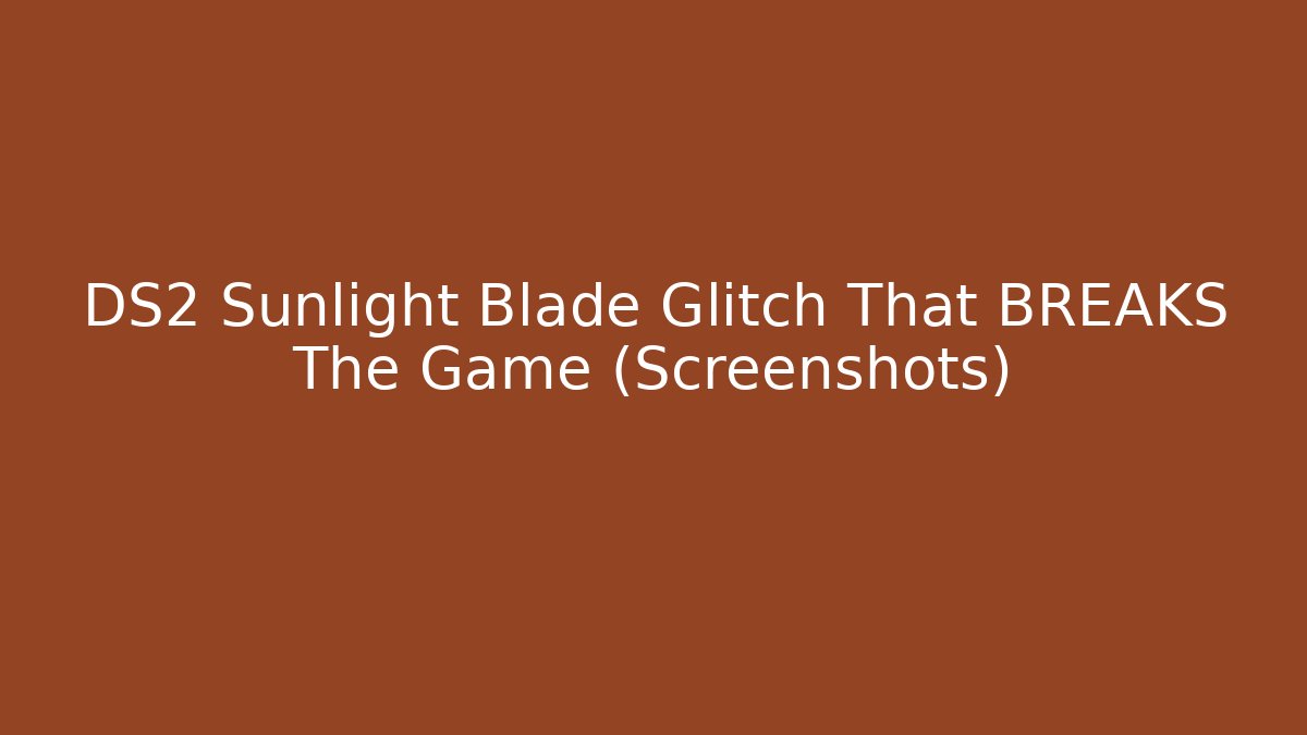 DS2 Sunlight Blade Glitch That BREAKS The Game (Screenshots)