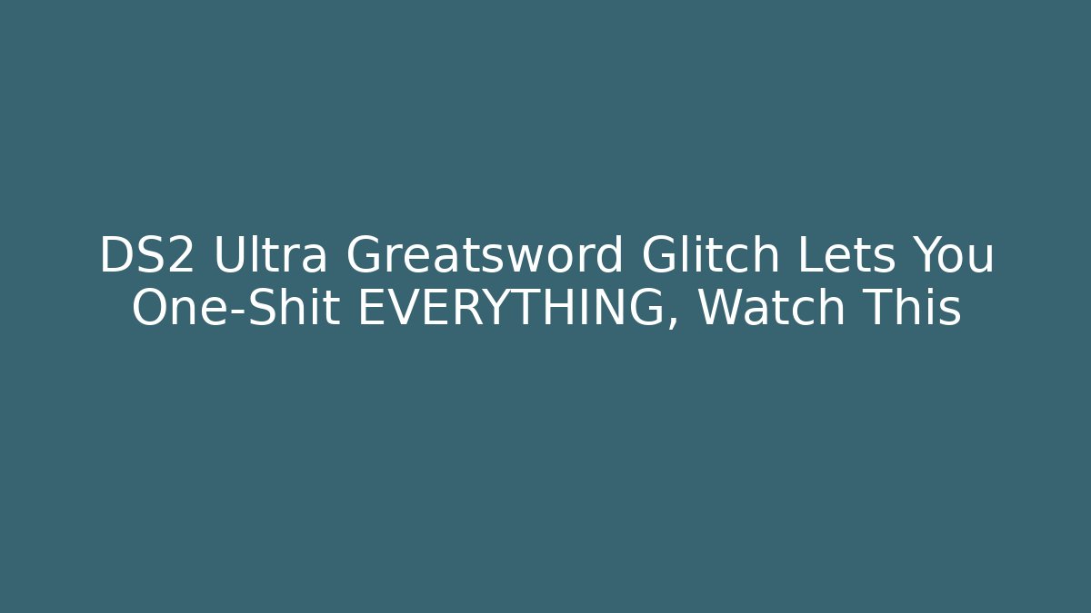 DS2 Ultra Greatsword Glitch Lets You One-Shit EVERYTHING, Watch This