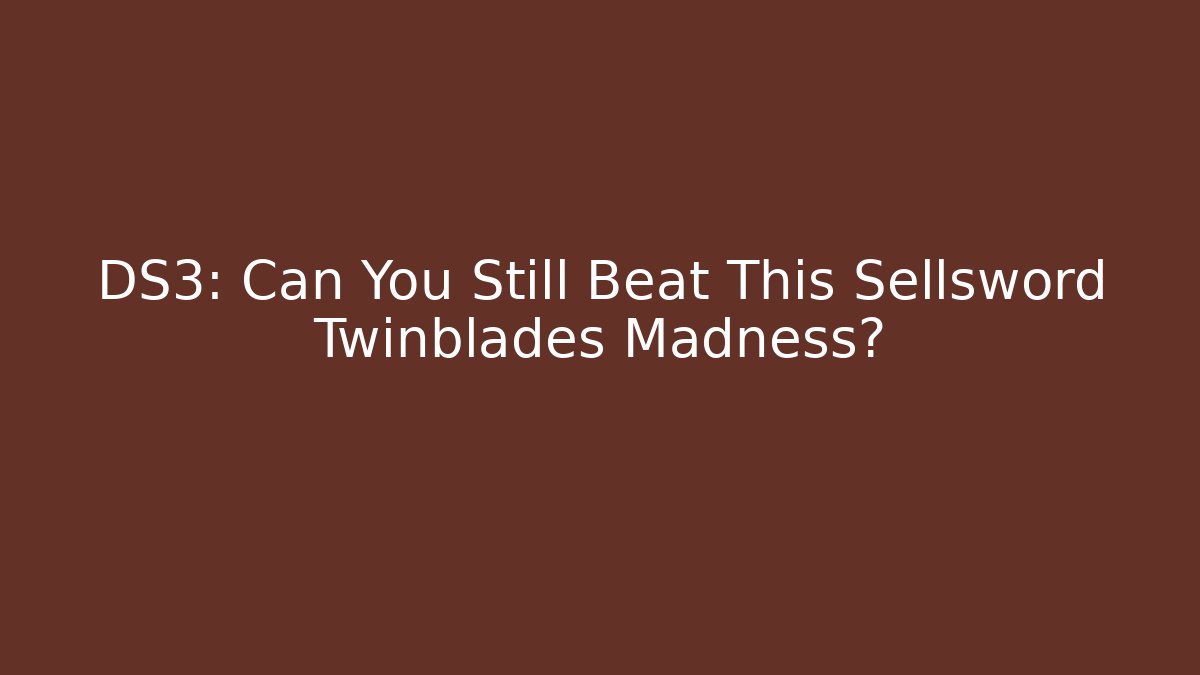 DS3: Can You Still Beat This Sellsword Twinblades Madness? - Critter Realm