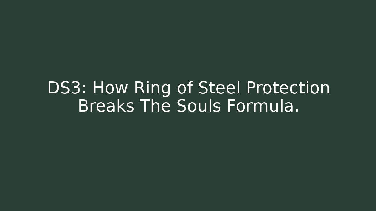 DS3: How Ring of Steel Protection Breaks The Souls Formula.