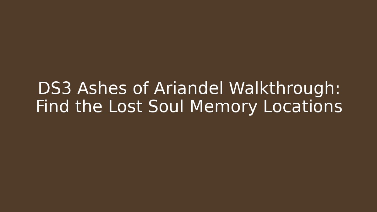 DS3 Ashes of Ariandel Walkthrough: Find the Lost Soul Memory Locations