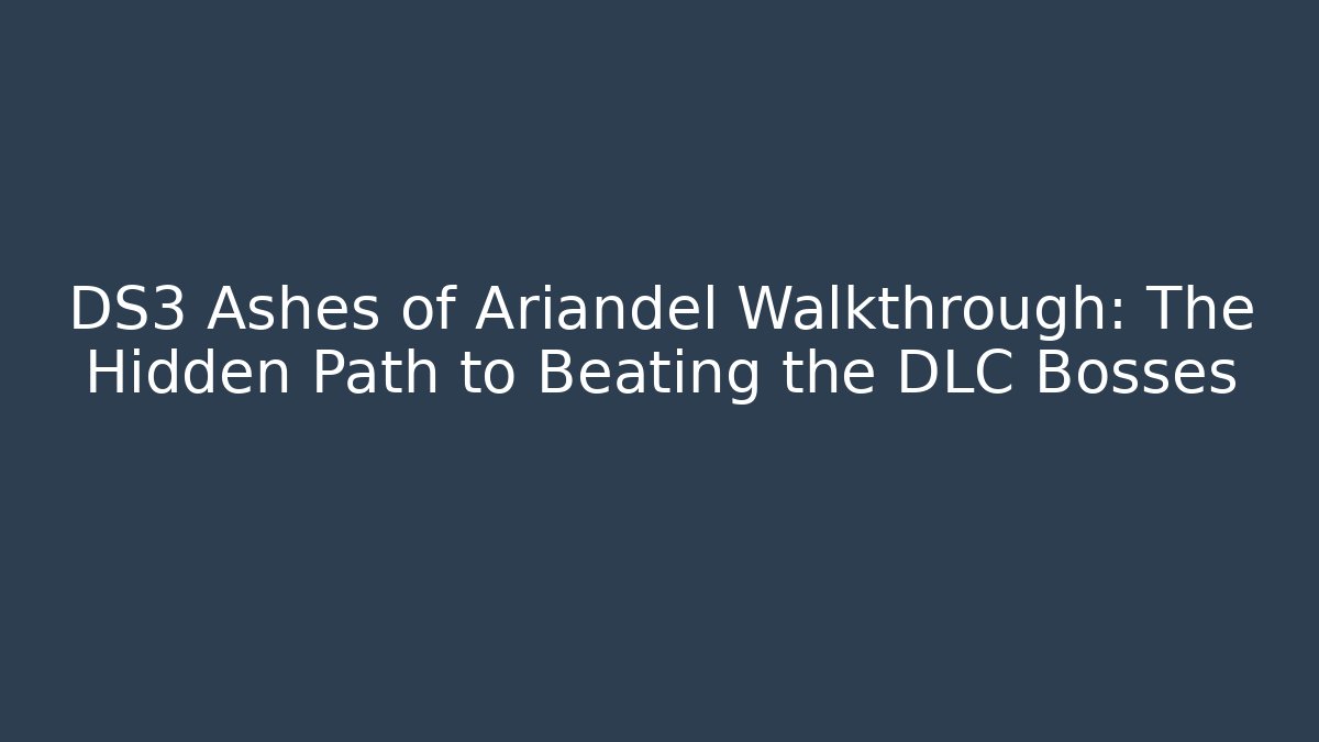 DS3 Ashes of Ariandel Walkthrough: The Hidden Path to Beating the DLC Bosses