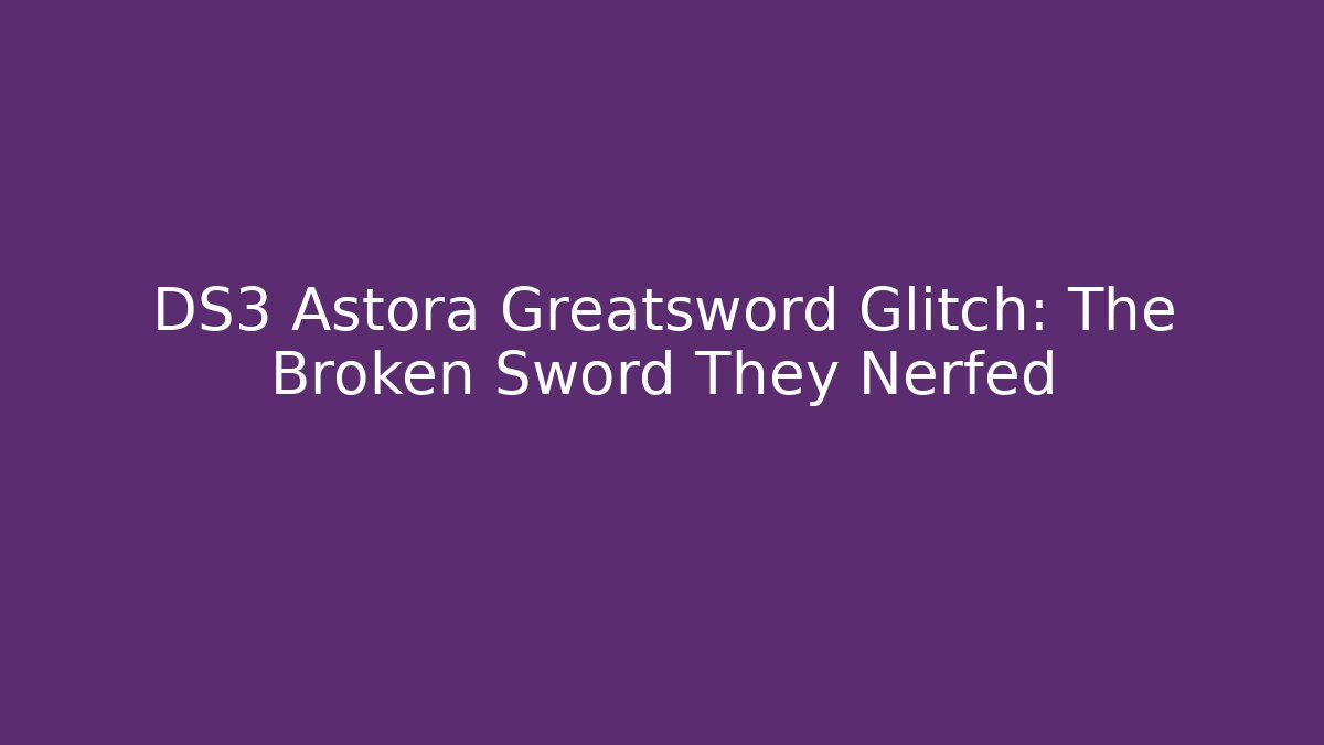 DS3 Astora Greatsword Glitch: The Broken Sword They Nerfed