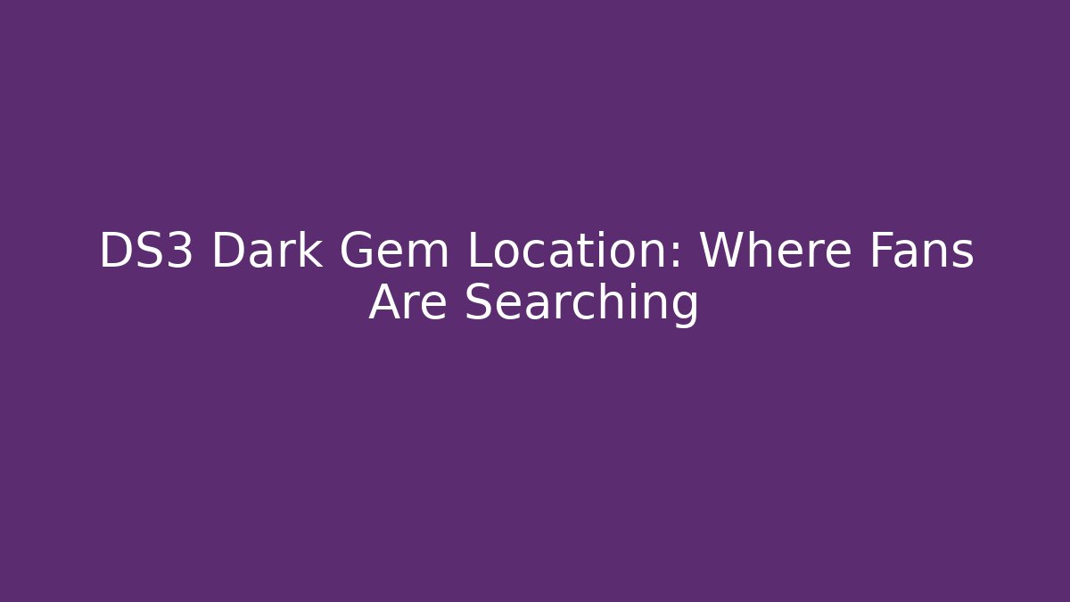 DS3 Dark Gem Location: Where Fans Are Searching