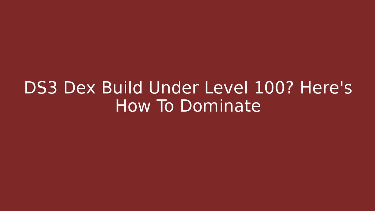 DS3 Dex Build Under Level 100? Here's How To Dominate