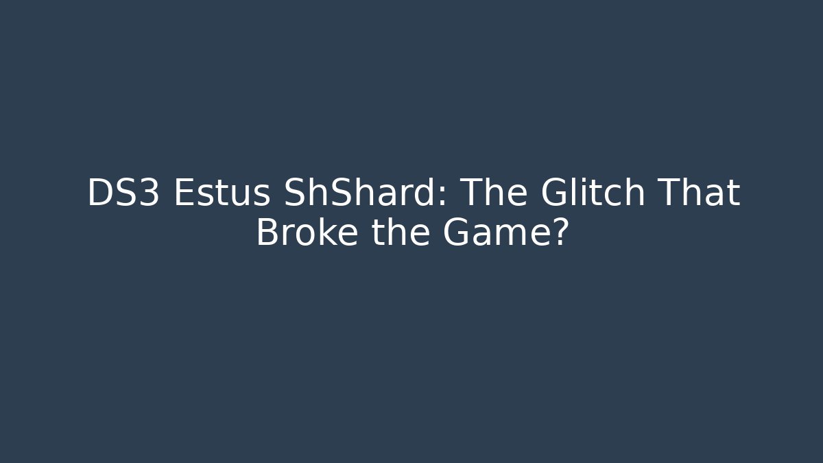 DS3 Estus ShShard: The Glitch That Broke the Game?