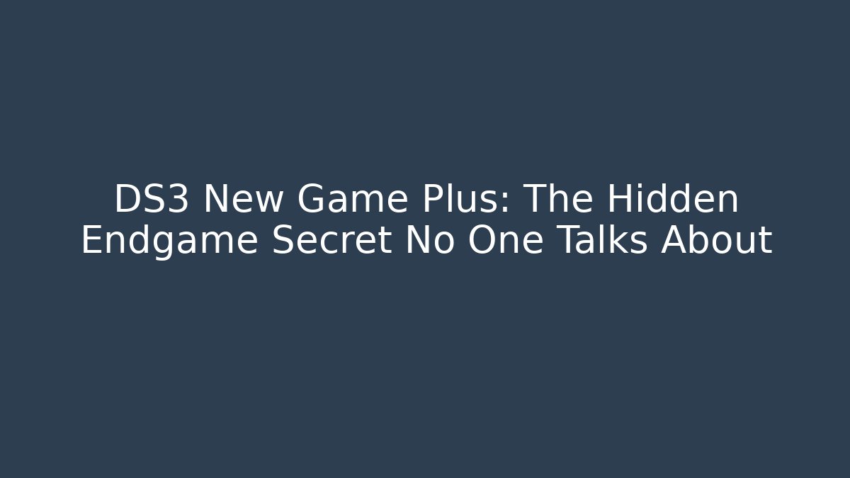 DS3 New Game Plus: The Hidden Endgame Secret No One Talks About