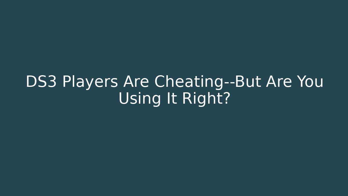 DS3 Players Are Cheating—But Are You Using It Right?