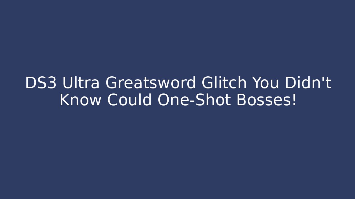 DS3 Ultra Greatsword Glitch You Didn't Know Could One-Shot Bosses!