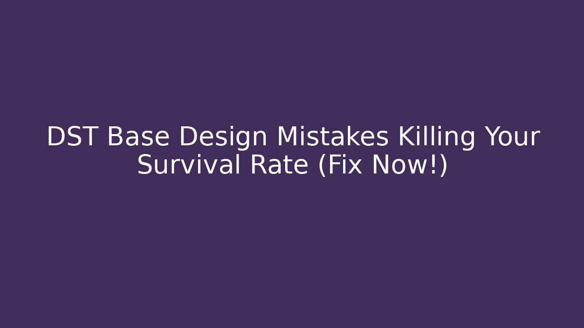 DST Base Design Mistakes Killing Your Survival Rate (Fix Now!)