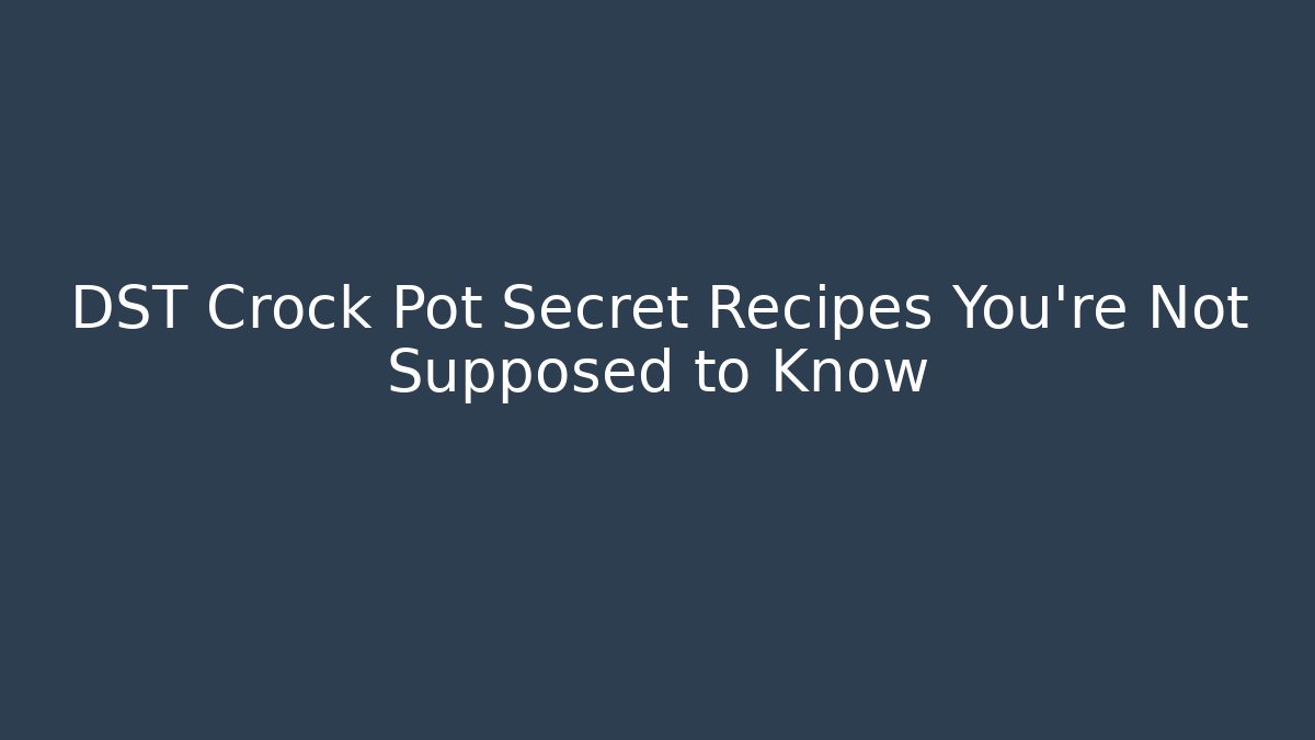 DST Crock Pot Secret Recipes You’re Not Supposed to Know