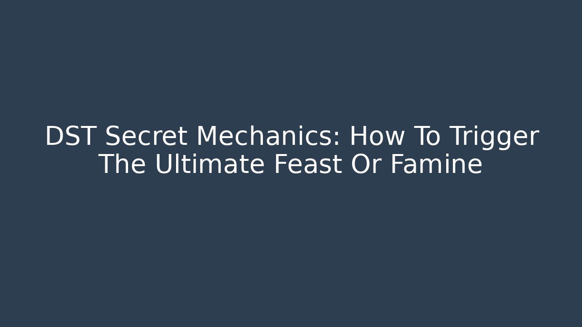 DST Secret Mechanics: How To Trigger The Ultimate Feast Or Famine