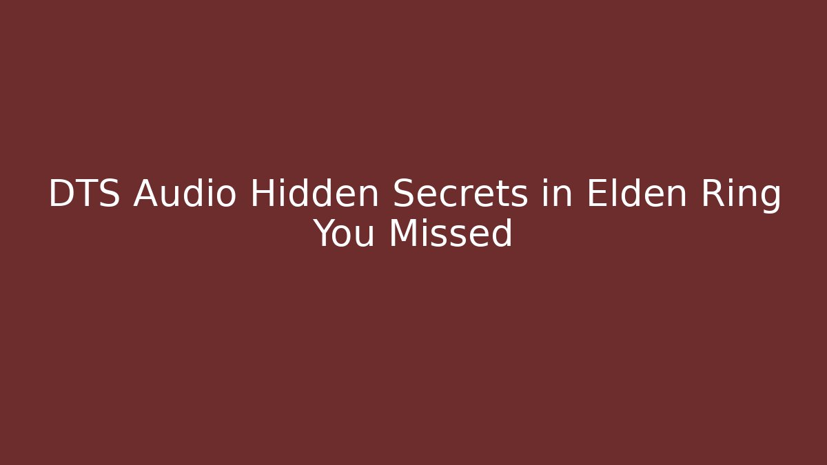 DTS Audio Hidden Secrets in Elden Ring You Missed