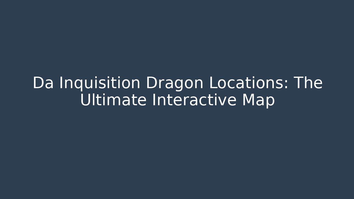Da Inquisition Dragon Locations: The Ultimate Interactive Map - Critter Realm