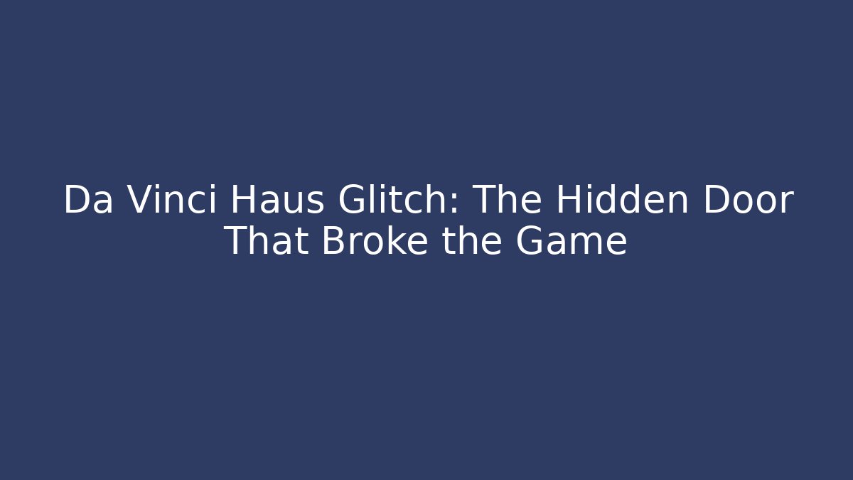 Da Vinci Haus Glitch: The Hidden Door That Broke the Game