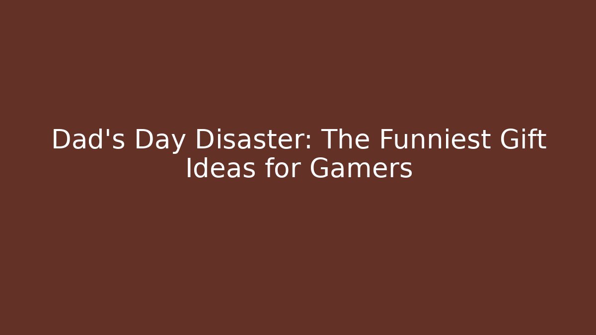 Dad's Day Disaster: The Funniest Gift Ideas for Gamers
