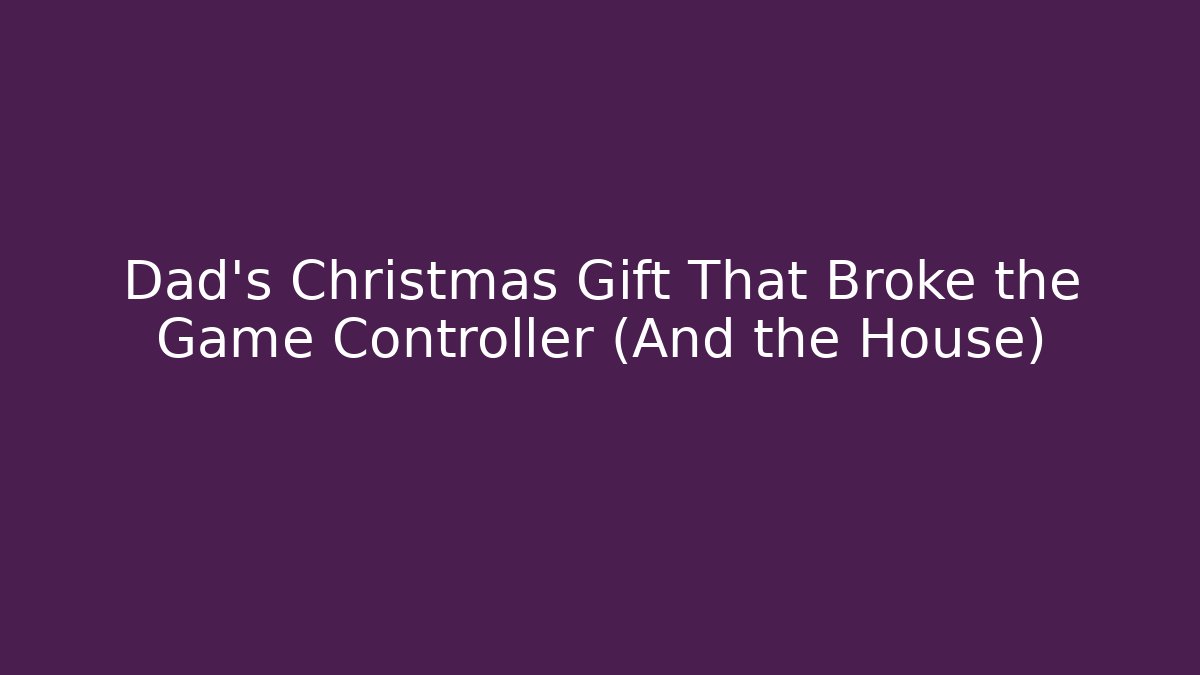 Dad’s Christmas Gift That Broke the Game Controller (And the House)