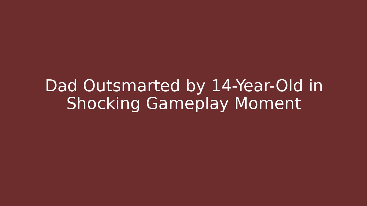 Dad Outsmarted by 14-Year-Old in Shocking Gameplay Moment