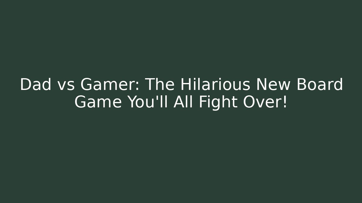 Dad vs Gamer: The Hilarious New Board Game You'll All Fight Over!