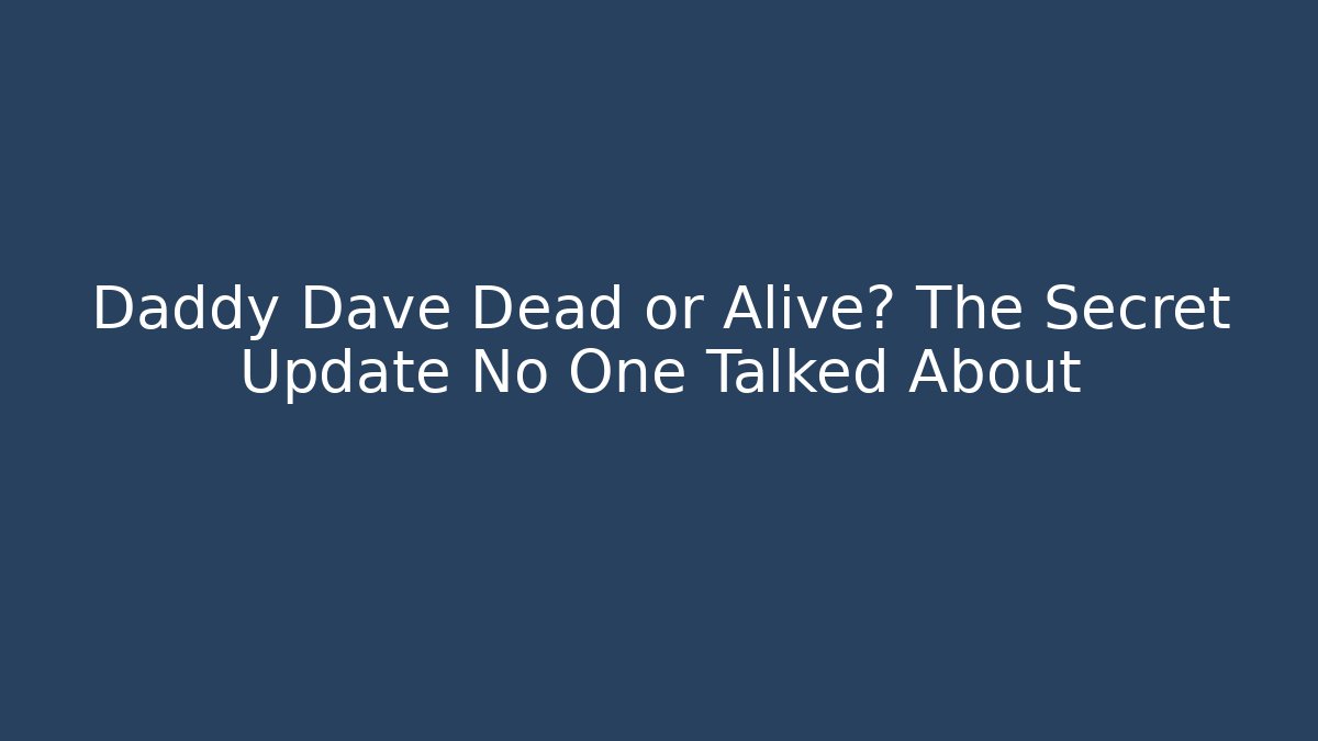 Daddy Dave Dead or Alive? The Secret Update No One Talked About