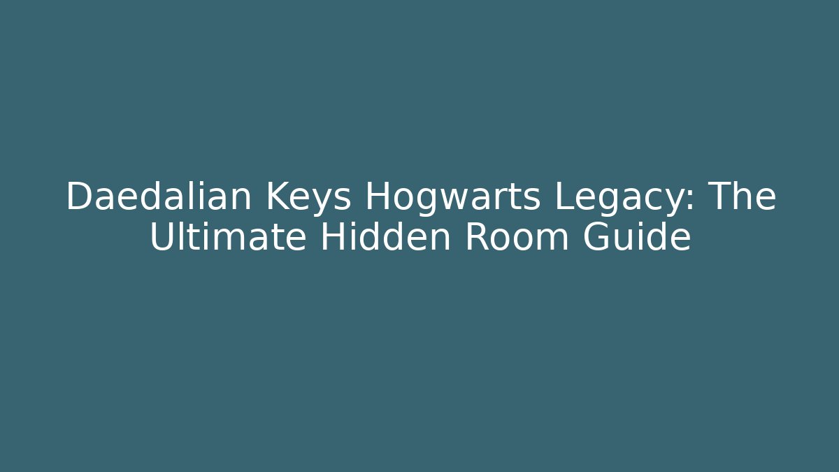 Daedalian Keys Hogwarts Legacy: The Ultimate Hidden Room Guide
