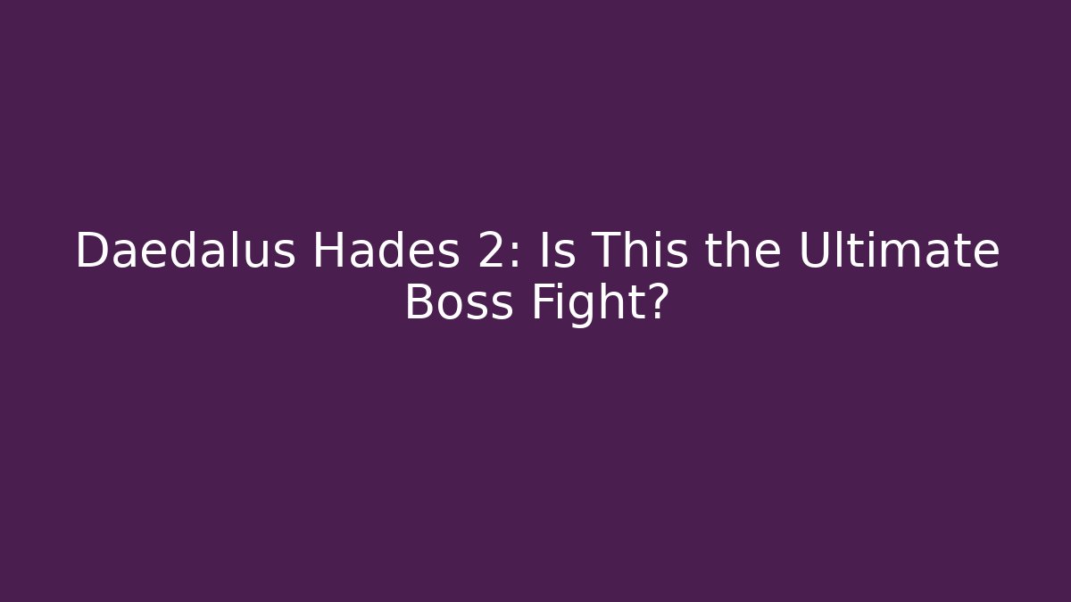 Daedalus Hades 2: Is This the Ultimate Boss Fight?