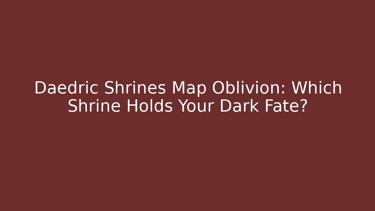 Daedric Shrines Map Oblivion: Which Shrine Holds Your Dark Fate?