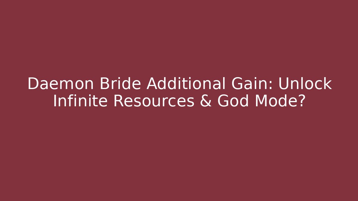 Daemon Bride Additional Gain: Unlock Infinite Resources & God Mode?