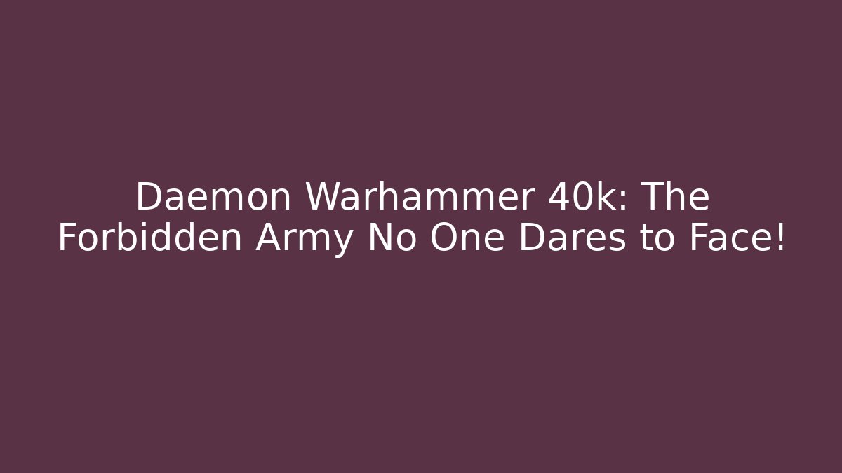 Daemon Warhammer 40k: The Forbidden Army No One Dares to Face!