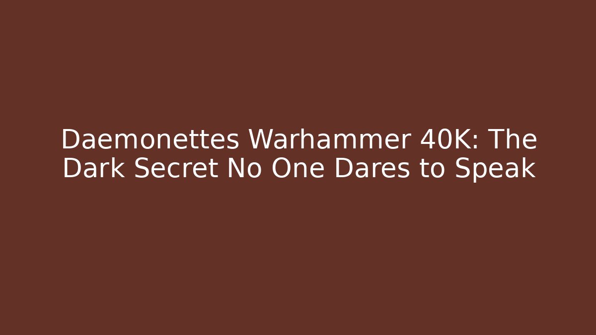 Daemonettes Warhammer 40K: The Dark Secret No One Dares to Speak
