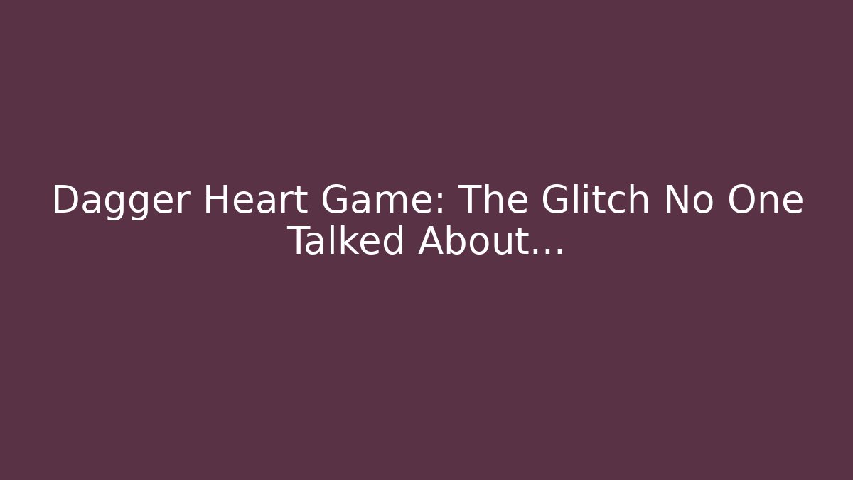 Dagger Heart Game: The Glitch No One Talked About…