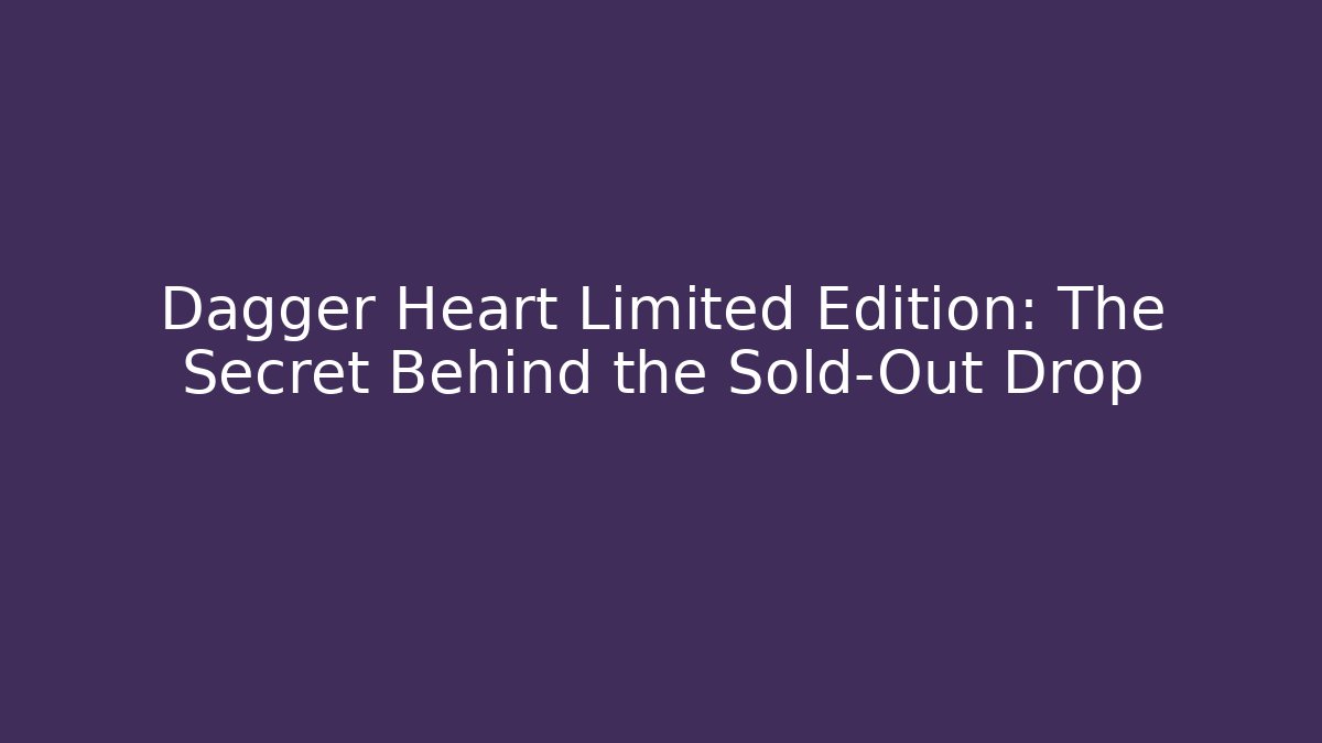 Dagger Heart Limited Edition: The Secret Behind the Sold-Out Drop