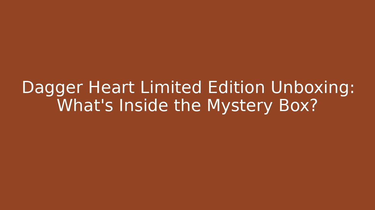 Dagger Heart Limited Edition Unboxing: What's Inside the Mystery Box?
