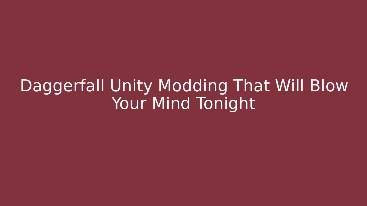 Daggerfall Unity Modding That Will Blow Your Mind Tonight