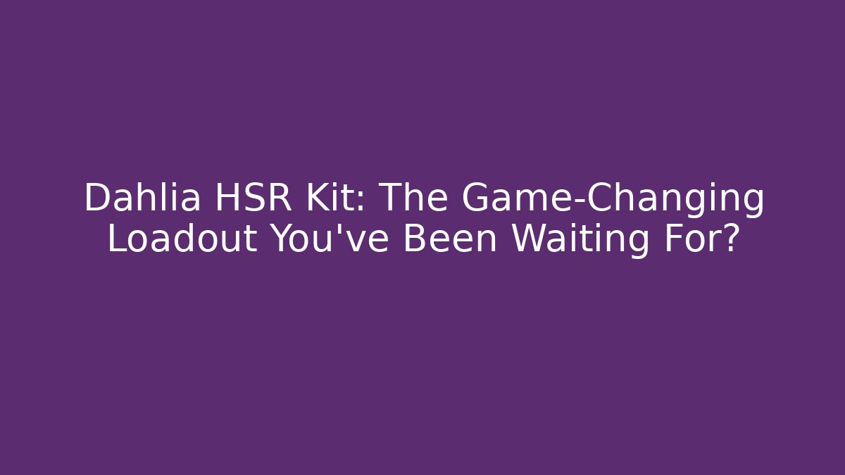 Dahlia HSR Kit: The Game-Changing Loadout You’ve Been Waiting For?