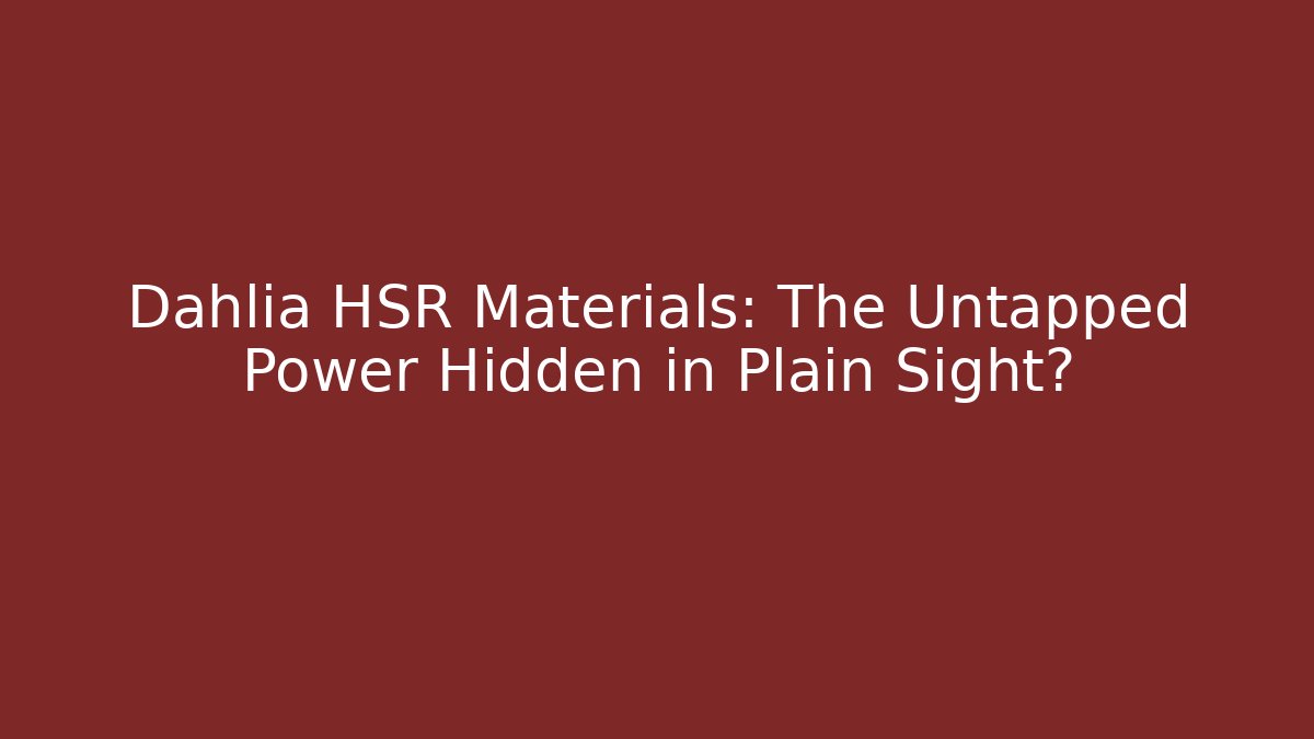 Dahlia HSR Materials: The Untapped Power Hidden in Plain Sight?