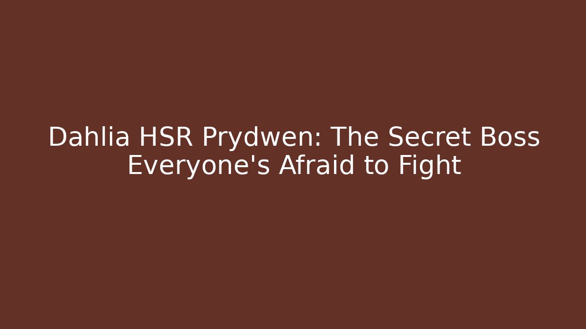 Dahlia HSR Prydwen: The Secret Boss Everyone's Afraid to Fight