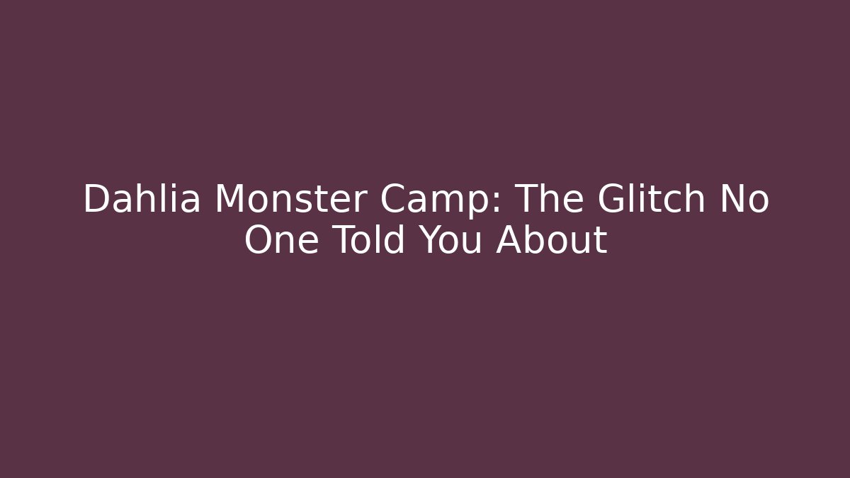 Dahlia Monster Camp: The Glitch No One Told You About
