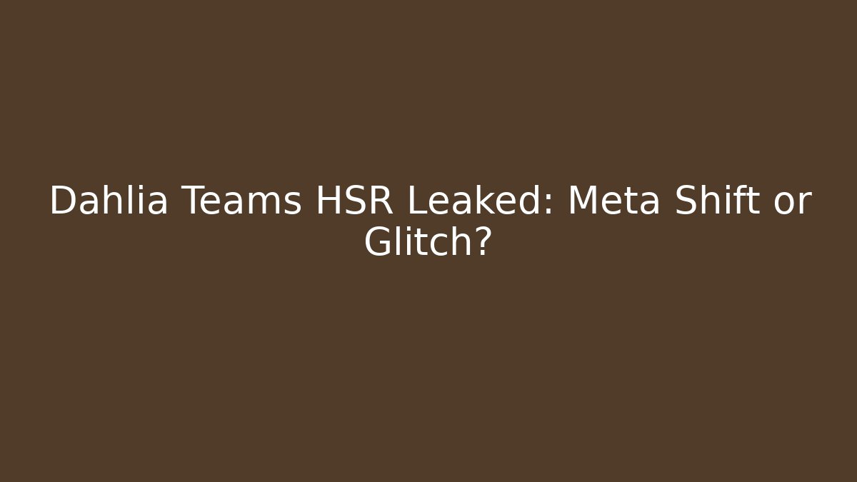 Dahlia Teams HSR Leaked: Meta Shift or Glitch?