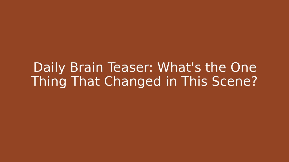 Daily Brain Teaser: What’s the One Thing That Changed in This Scene?