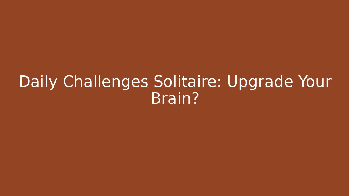 Daily Challenges Solitaire: Upgrade Your Brain? - Critter Realm
