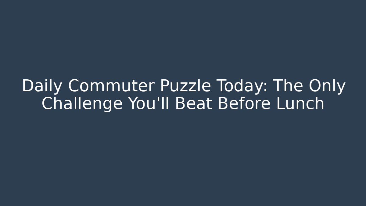 Daily Commuter Puzzle Today: The Only Challenge You'll Beat Before Lunch