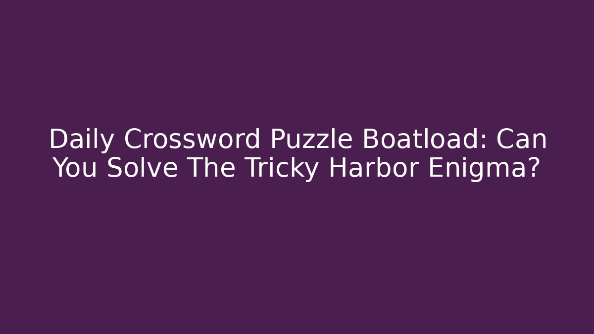 Daily Crossword Puzzle Boatload: Can You Solve The Tricky Harbor Enigma?