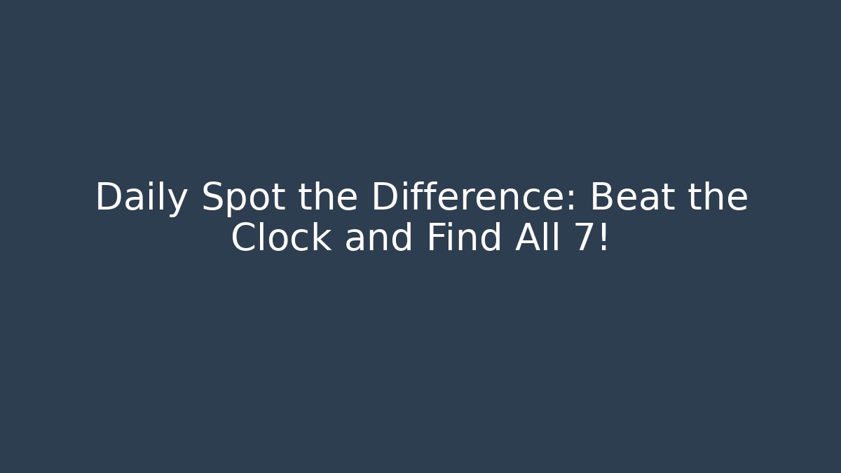 Daily Spot the Difference: Beat the Clock and Find All 7!