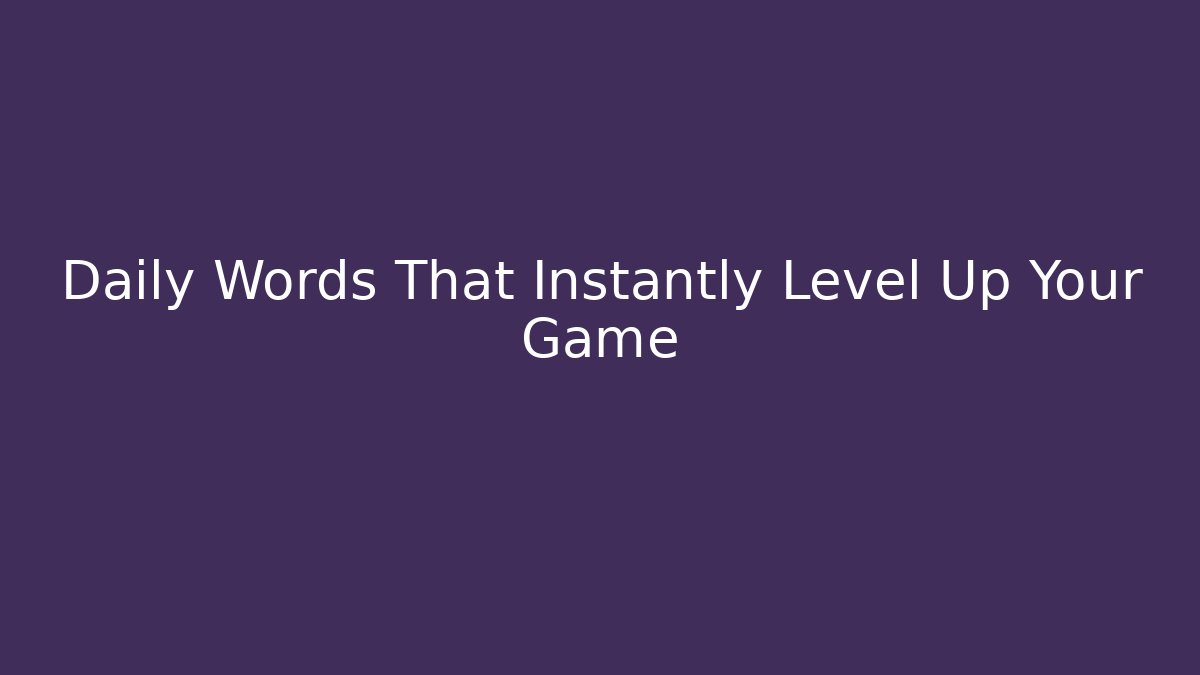 Daily Words That Instantly Level Up Your Game
