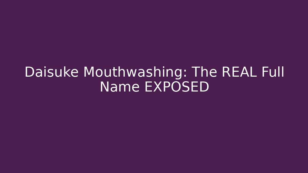 Daisuke Mouthwashing: The REAL Full Name EXPOSED