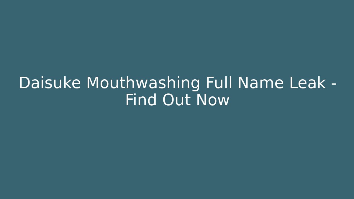 Daisuke Mouthwashing Full Name Leak - Find Out Now