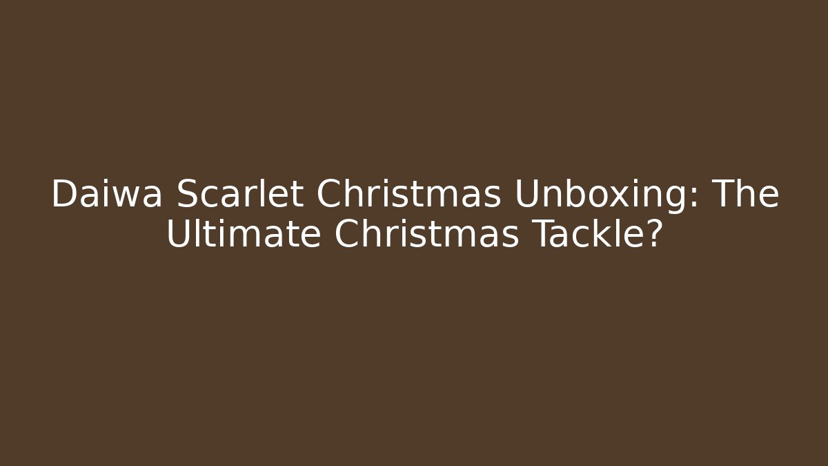 Daiwa Scarlet Christmas Unboxing: The Ultimate Christmas Tackle?